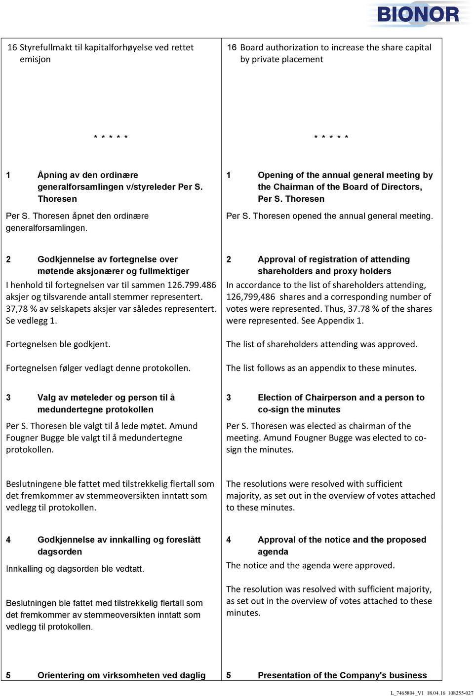 2 Godkjennelse av fortegnelse over møtende aksjonærer og fullmektiger I henhold til fortegnelsen var til sammen 126.799.486 aksjer og tilsvarende antall stemmer representert.