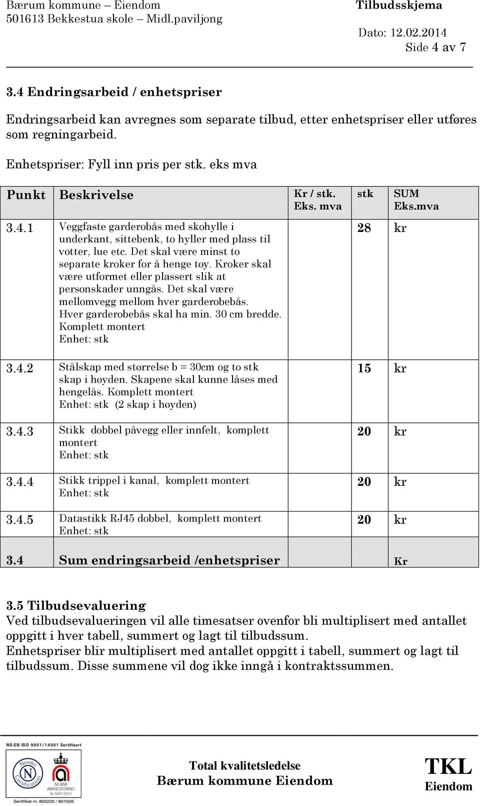 Det skal være minst to separate kroker for å henge tøy. oker skal være utformet eller plassert slik at personskader unngås. Det skal være mellomvegg mellom hver garderobebås.