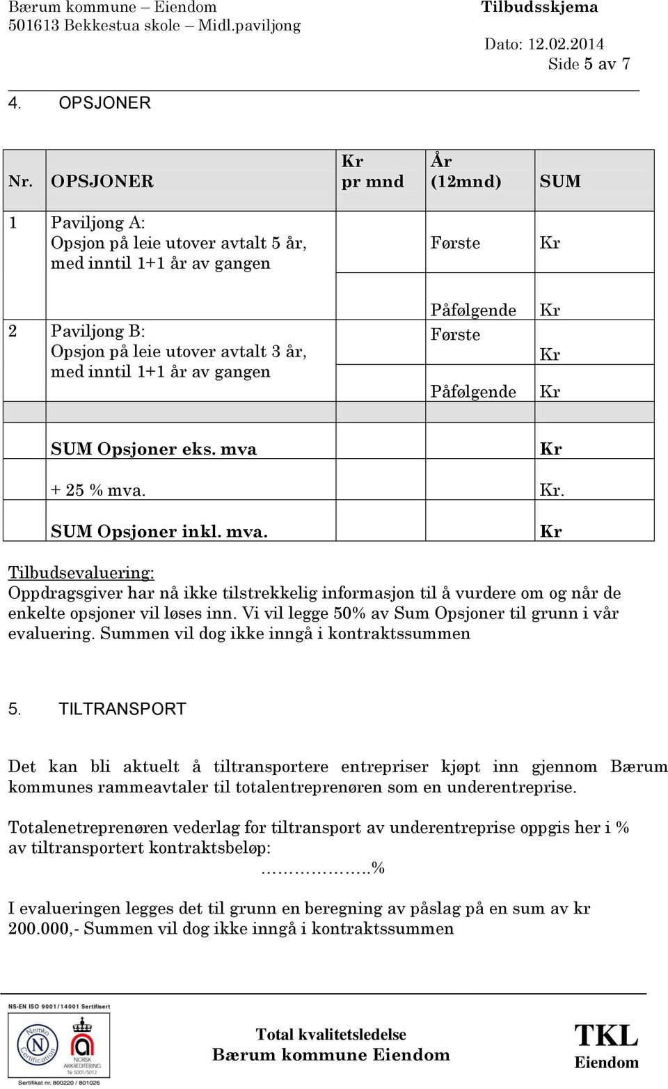 Påfølgende Første Påfølgende SUM Opsjoner eks. mva + 25 % mva.. SUM Opsjoner inkl. mva. Tilbudsevaluering: Oppdragsgiver har nå ikke tilstrekkelig informasjon til å vurdere om og når de enkelte opsjoner vil løses inn.