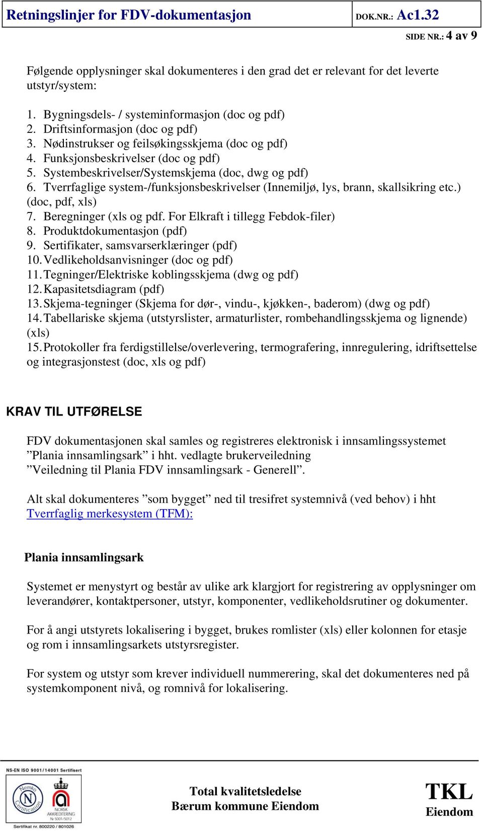 Tverrfaglige system-/funksjonsbeskrivelser (Innemiljø, lys, brann, skallsikring etc.) (doc, pdf, xls) 7. Beregninger (xls og pdf. For Elkraft i tillegg Febdok-filer) 8. Produktdokumentasjon (pdf) 9.