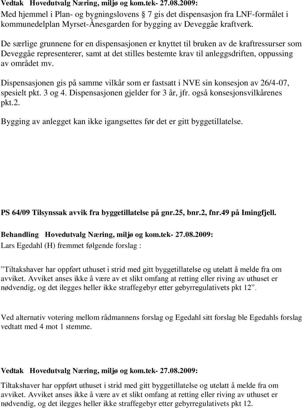 Dispensasjonen gis på samme vilkår som er fastsatt i NVE sin konsesjon av 26/4-07, spesielt pkt. 3 og 4. Dispensasjonen gjelder for 3 år, jfr. også konsesjonsvilkårenes pkt.2. Bygging av anlegget kan ikke igangsettes før det er gitt byggetillatelse.