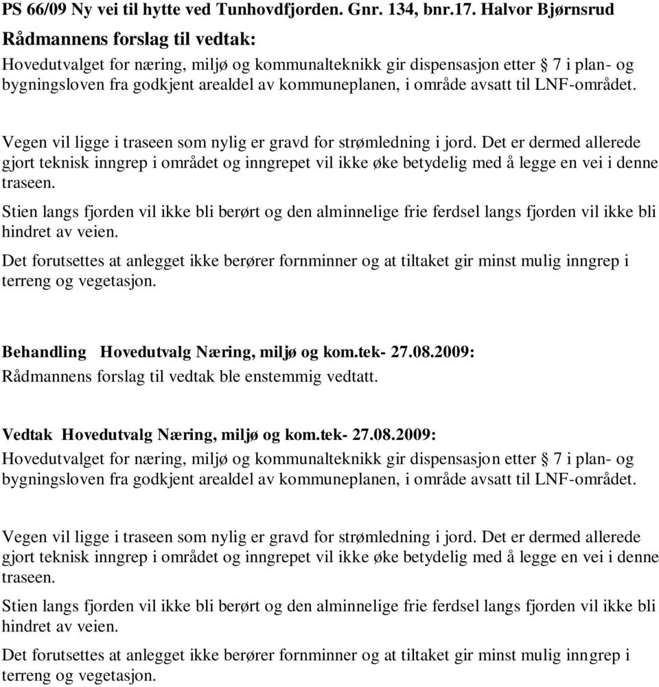 Vegen vil ligge i traseen som nylig er gravd for strømledning i jord. Det er dermed allerede gjort teknisk inngrep i området og inngrepet vil ikke øke betydelig med å legge en vei i denne traseen.