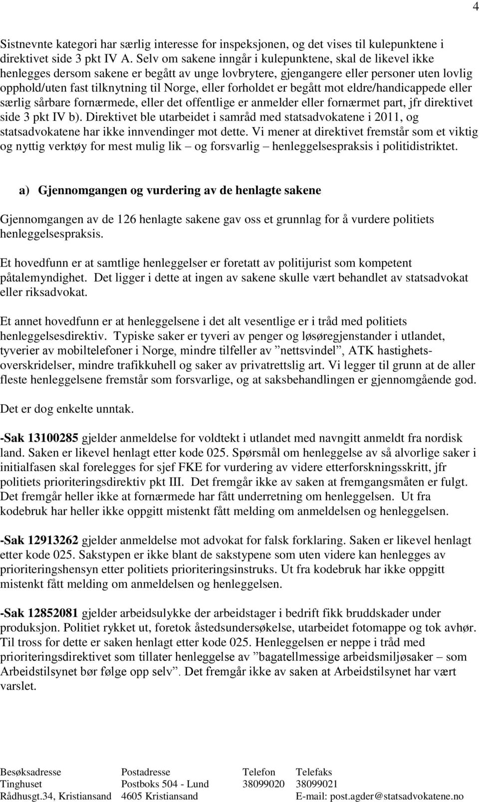 forholdet er begått mot eldre/handicappede eller særlig sårbare fornærmede, eller det offentlige er anmelder eller fornærmet part, jfr direktivet side 3 pkt IV b).