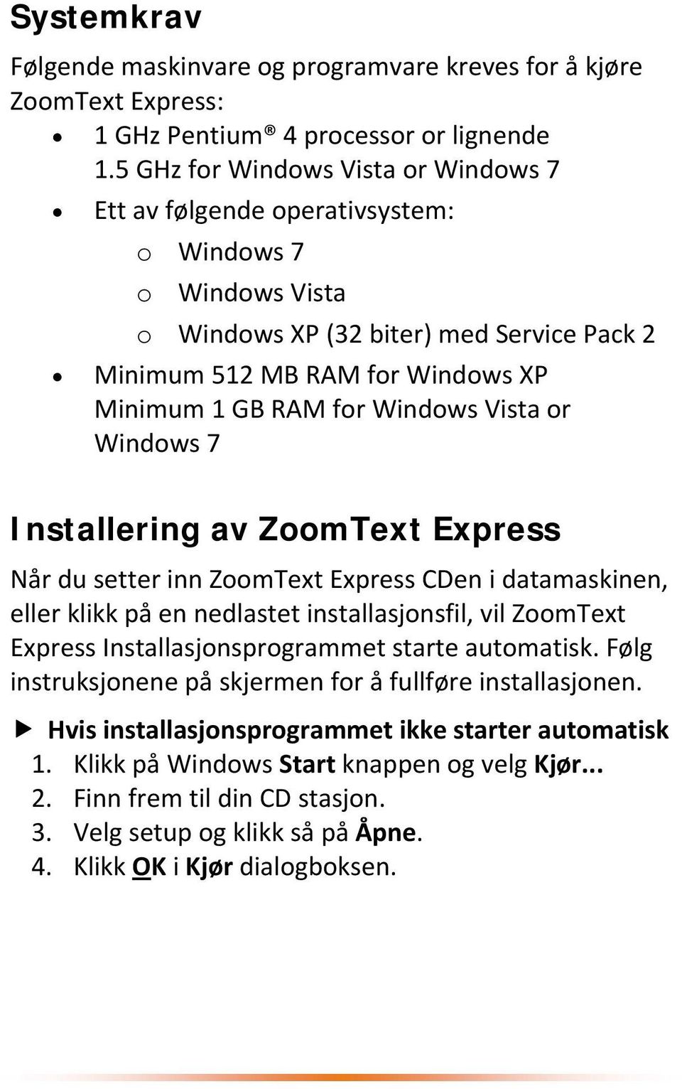 Windows Vista or Windows 7 Installering av ZoomText Express Når du setter inn ZoomText Express CDen i datamaskinen, eller klikk på en nedlastet installasjonsfil, vil ZoomText Express