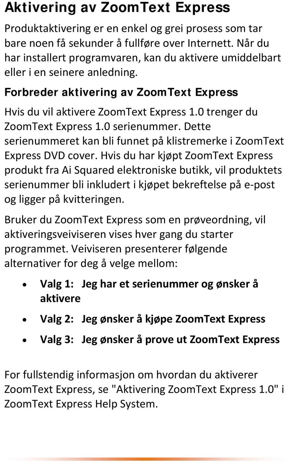 0 trenger du ZoomText Express 1.0 serienummer. Dette serienummeret kan bli funnet på klistremerke i ZoomText Express DVD cover.