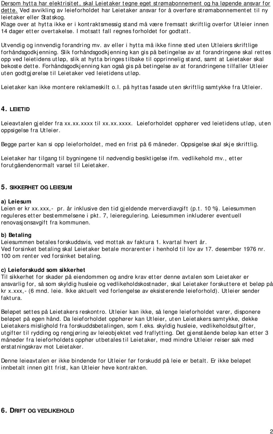 Klage over at hytta ikke er i kontraktsmessig stand må være fremsatt skriftlig overfor Utleier innen 14 dager etter overtakelse. I motsatt fall regnes forholdet for godtatt.