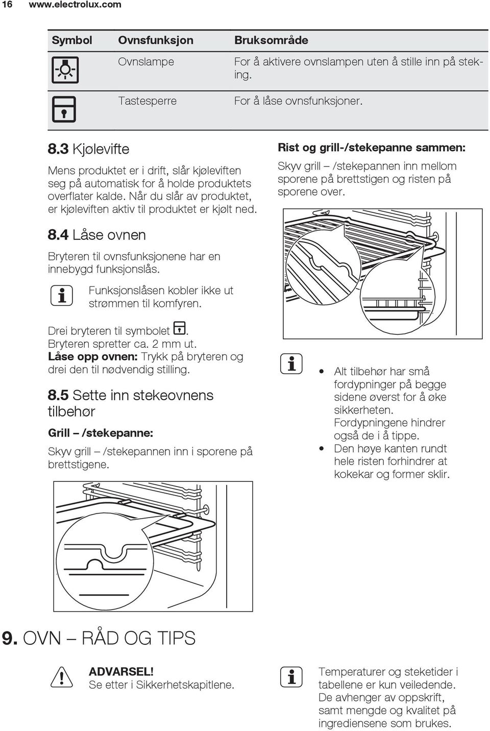 4 Låse ovnen Bryteren til ovnsfunksjonene har en innebygd funksjonslås. Funksjonslåsen kobler ikke ut strømmen til komfyren. Drei bryteren til symbolet. Bryteren spretter ca. 2 mm ut.