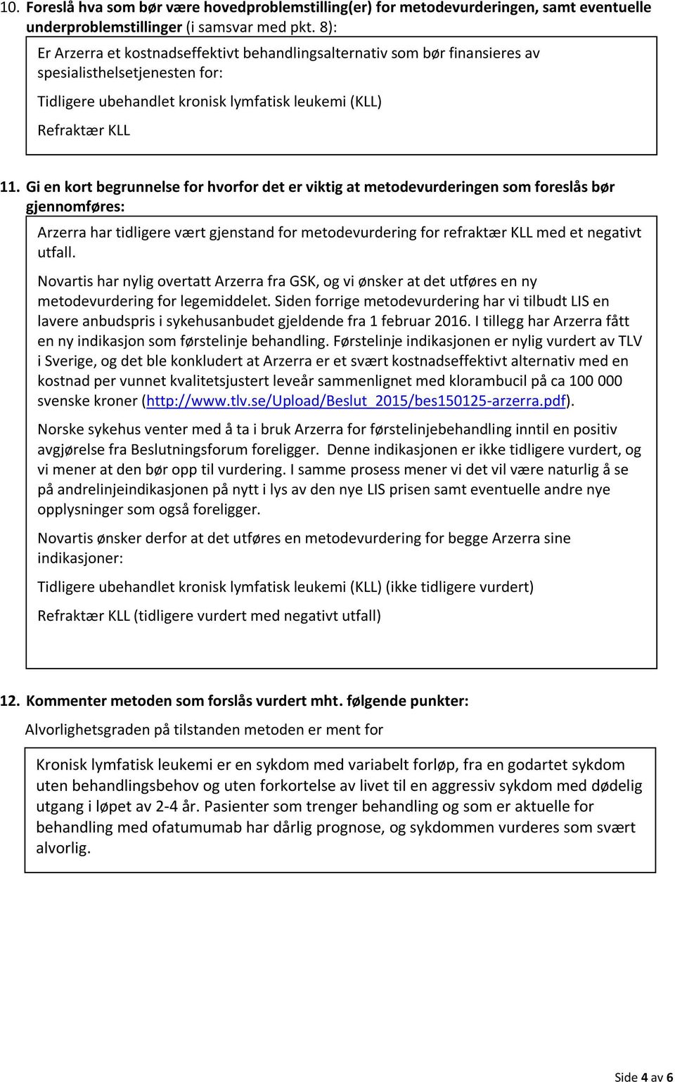 Gi en kort begrunnelse for hvorfor det er viktig at metodevurderingen som foreslås bør gjennomføres: Arzerra har tidligere vært gjenstand for metodevurdering for refraktær KLL med et negativt utfall.