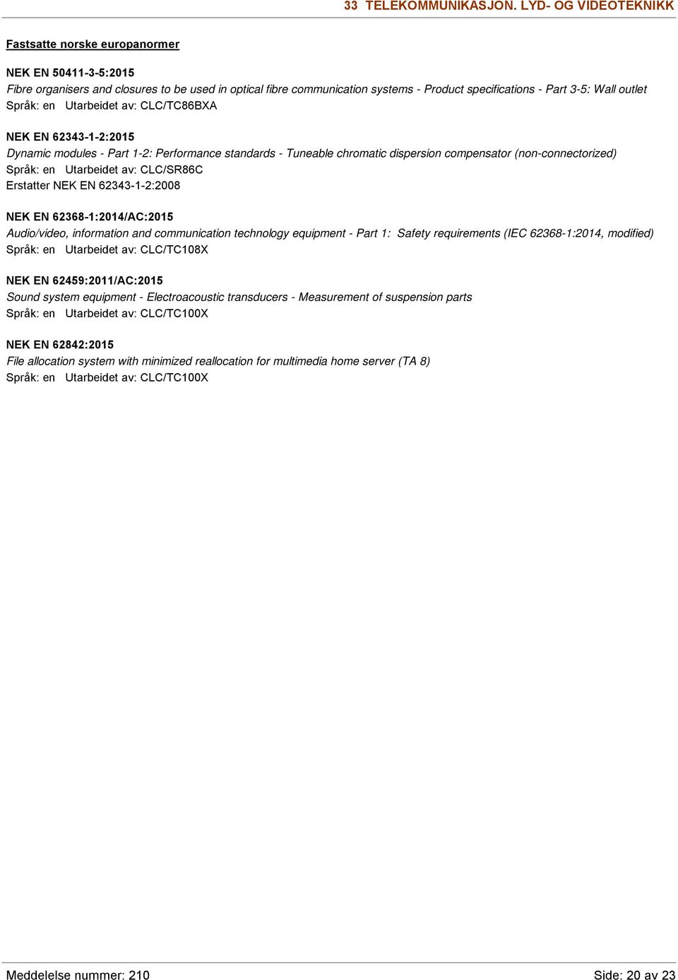 CLC/TC86BXA NEK EN 62343-1-2:2015 Dynamic modules - Part 1-2: Performance standards - Tuneable chromatic dispersion compensator (non-connectorized) Språk: en Utarbeidet av: CLC/SR86C Erstatter NEK EN