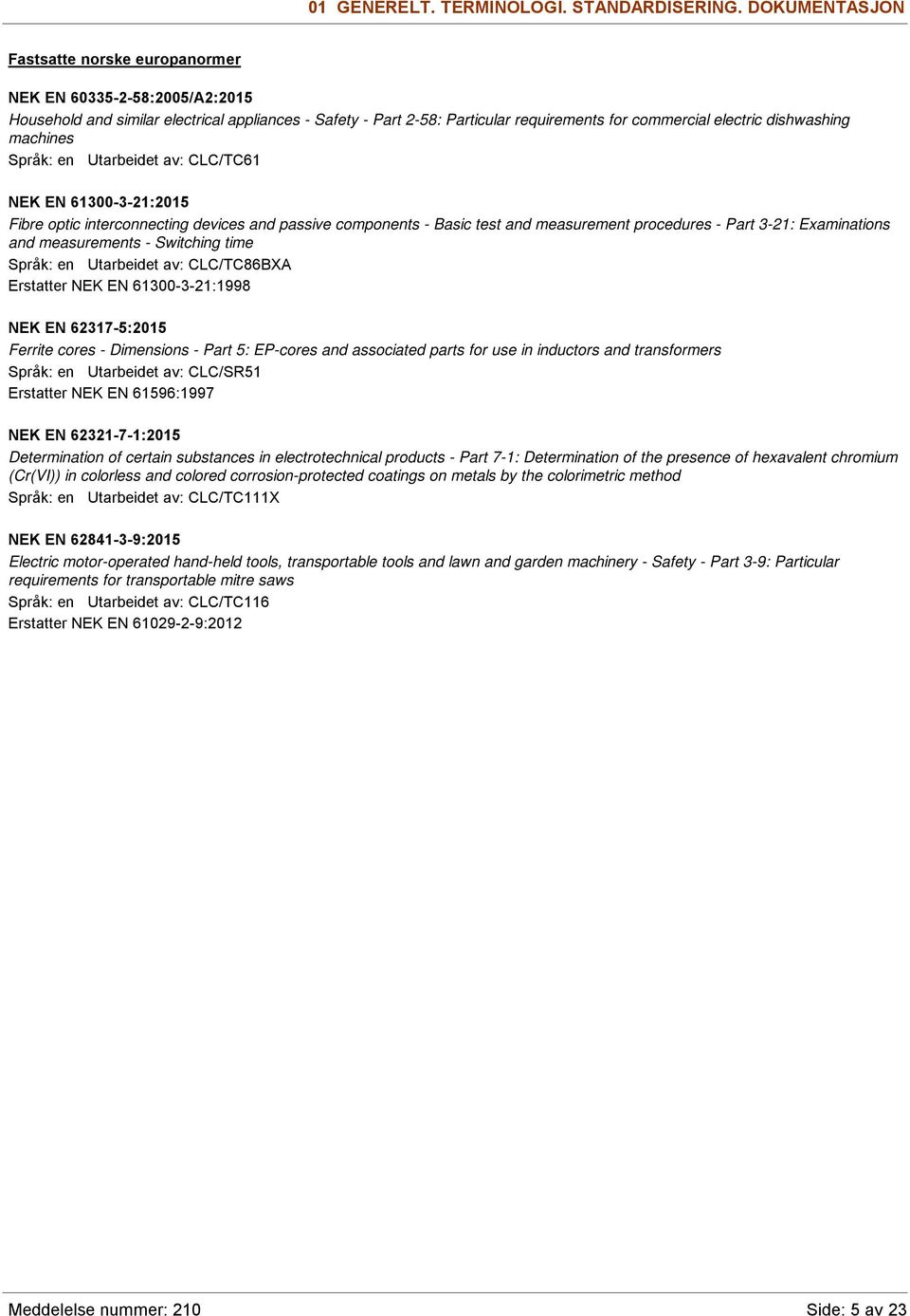 Utarbeidet av: CLC/TC61 NEK EN 61300-3-21:2015 Fibre optic interconnecting devices and passive components - Basic test and measurement procedures - Part 3-21: Examinations and measurements -