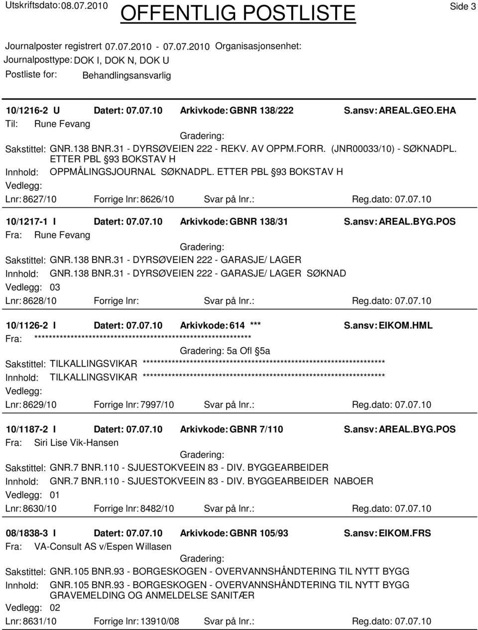 07.10 10/1217-1 I Datert: 07.07.10 Arkivkode:GBNR 138/31 Fra: Rune Fevang Sakstittel: GNR.138 BNR.31 - DYRSØVEIEN 222 - GARASJE/ LAGER Innhold: GNR.138 BNR.31 - DYRSØVEIEN 222 - GARASJE/ LAGER SØKNAD 03 Lnr: 8628/10 Forrige lnr: Svar på lnr.