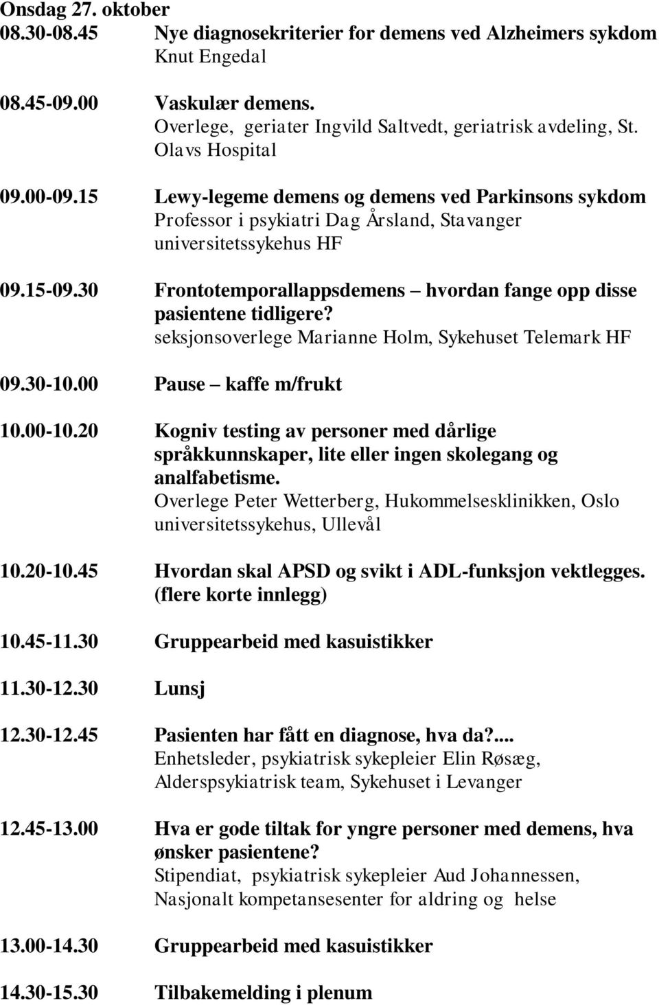 30 Frontotemporallappsdemens hvordan fange opp disse pasientene tidligere? seksjonsoverlege Marianne Holm, Sykehuset Telemark HF 09.30-10.00 Pause kaffe m/frukt 10.00-10.