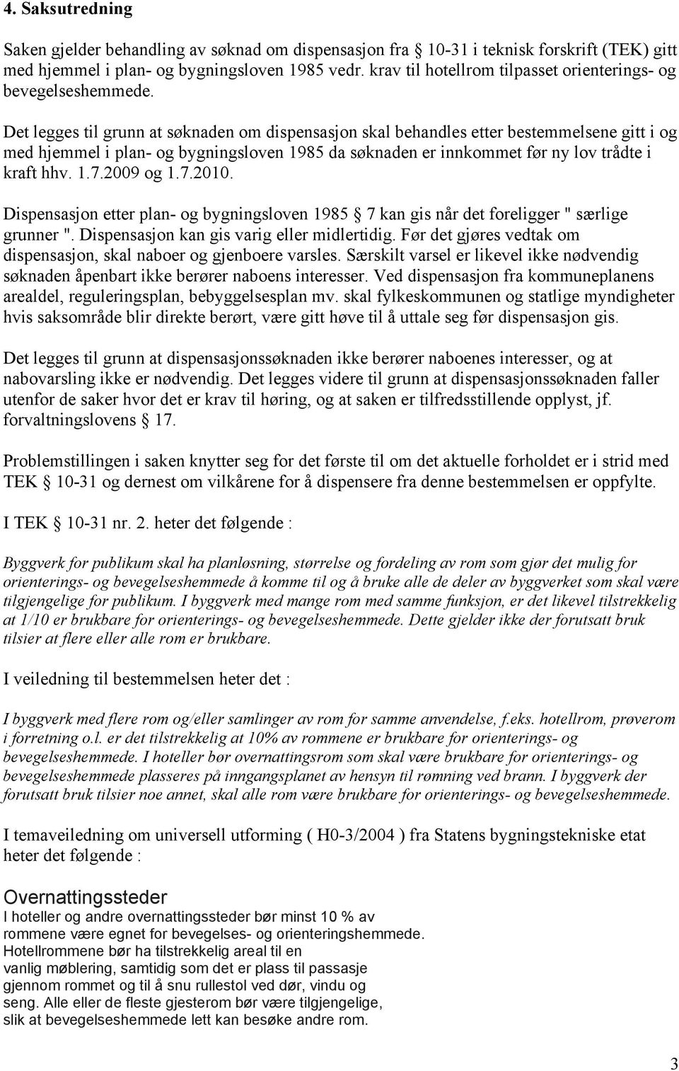 Det legges til grunn at søknaden om dispensasjon skal behandles etter bestemmelsene gitt i og med hjemmel i plan- og bygningsloven 1985 da søknaden er innkommet før ny lov trådte i kraft hhv. 1.7.