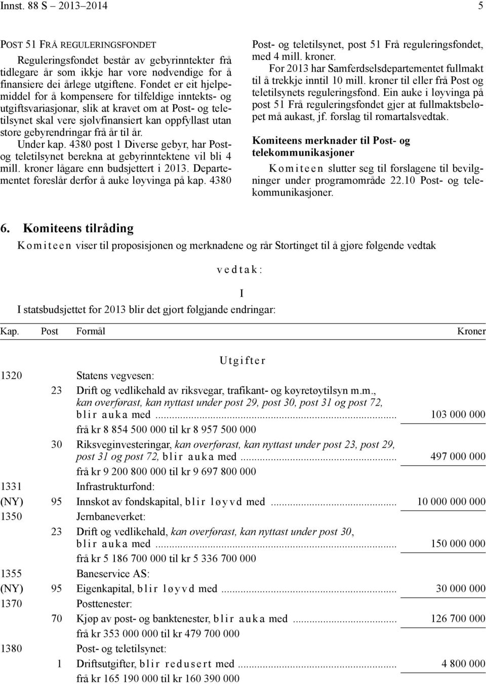 gebyrendringar frå år til år. Under kap. 4380 post 1 Diverse gebyr, har Postog teletilsynet berekna at gebyrinntektene vil bli 4 mill. kroner lågare enn budsjettert i 2013.