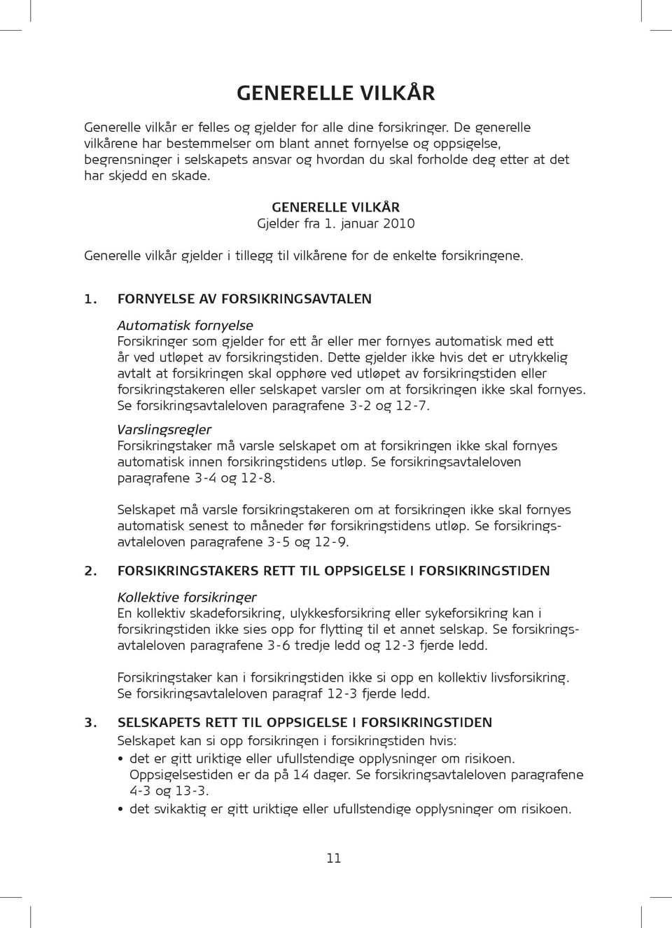 GENERELLE VILKÅR Gjelder fra 1. januar 2010 Generelle vilkår gjelder i tillegg til vilkårene for de enkelte for sik ringene. 1. FORNYELSE AV Forsikringsavtalen Automatisk fornyelse For sik ringer som gjelder for ett år eller mer fornyes automatisk med ett år ved utløpet av for sik rings tiden.
