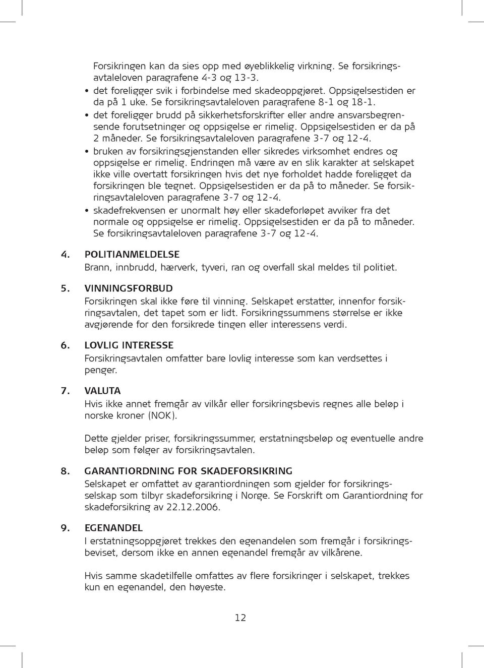 Oppsigelsestiden er da på 2 måneder. Se for sik rings avtaleloven paragrafene 3-7 og 12-4. bruken av for sik rings gjenstanden eller sikredes virksomhet endres og oppsigelse er rimelig.