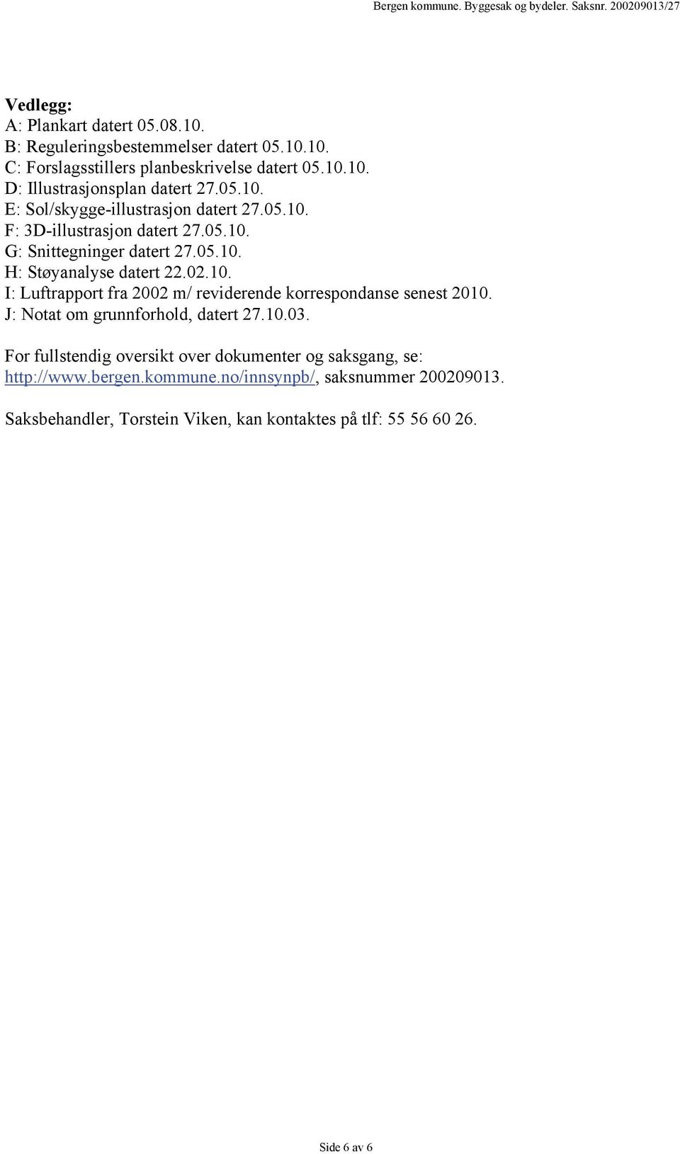 J: Notat om grunnforhold, datert 27.10.03. For fullstendig oversikt over dokumenter og saksgang, se: http://www.bergen.kommune.