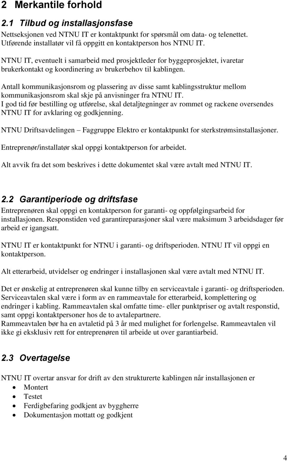 Antall kommunikasjonsrom og plassering av disse samt kablingsstruktur mellom kommunikasjonsrom skal skje på anvisninger fra NTNU IT.