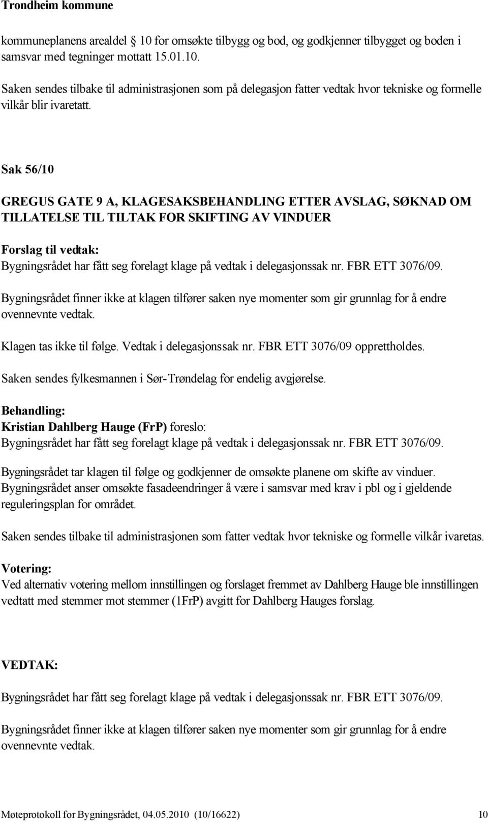 FBR ETT 3076/09. Bygningsrådet finner ikke at klagen tilfører saken nye momenter som gir grunnlag for å endre ovennevnte vedtak. Klagen tas ikke til følge. Vedtak i delegasjonssak nr.