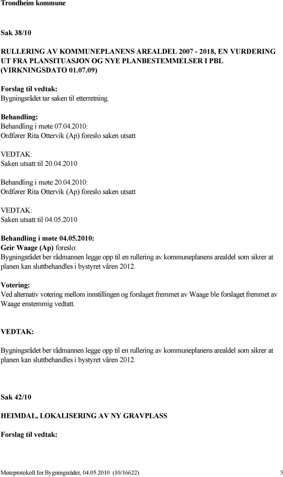 05.2010 Behandling i møte 04.05.2010: Geir Waage (Ap) foreslo: Bygningsrådet ber rådmannen legge opp til en rullering av kommuneplanens arealdel som sikrer at planen kan sluttbehandles i bystyret våren 2012.