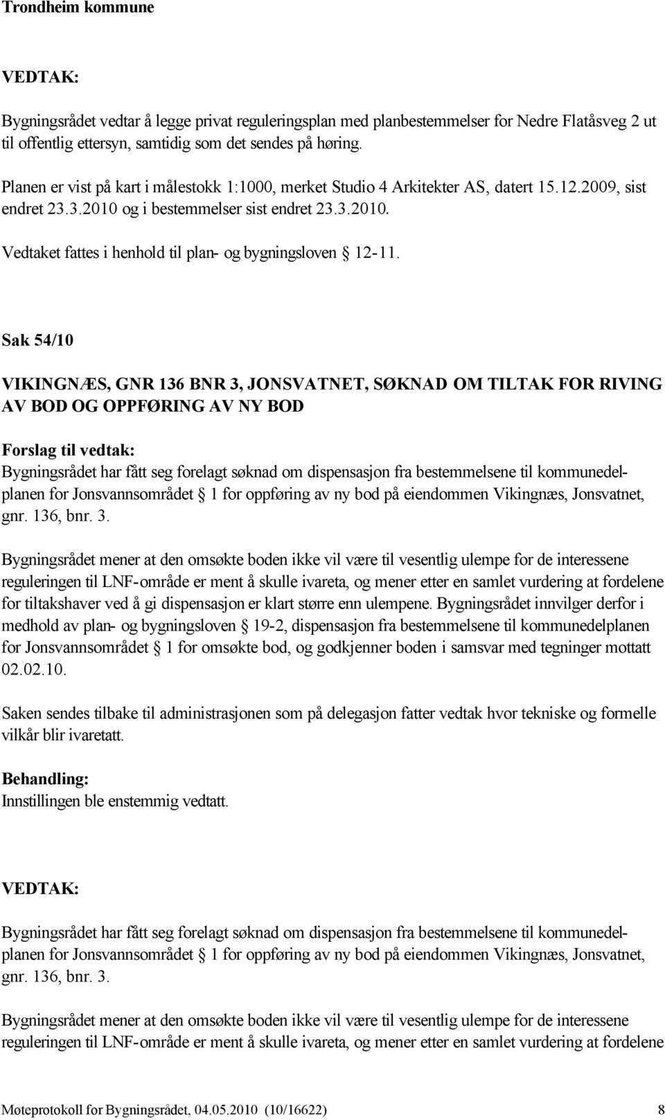 Sak 54/10 VIKINGNÆS, GNR 136 BNR 3, JONSVATNET, SØKNAD OM TILTAK FOR RIVING AV BOD OG OPPFØRING AV NY BOD Bygningsrådet har fått seg forelagt søknad om dispensasjon fra bestemmelsene til