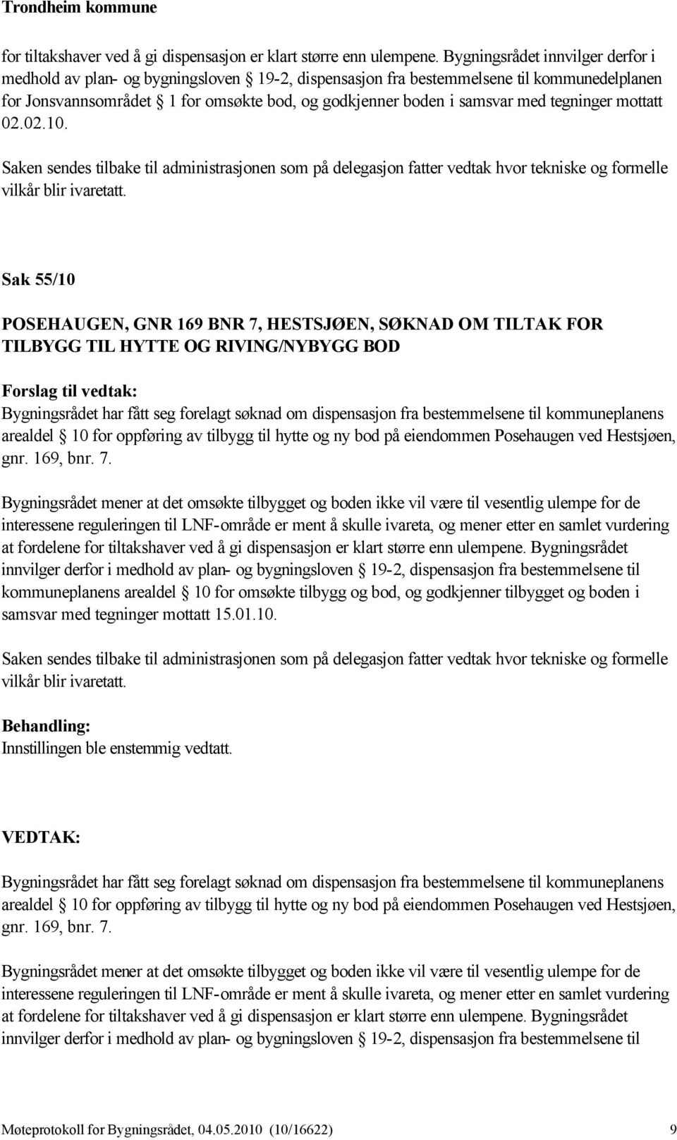 tegninger mottatt 02.02.10. Saken sendes tilbake til administrasjonen som på delegasjon fatter vedtak hvor tekniske og formelle vilkår blir ivaretatt.