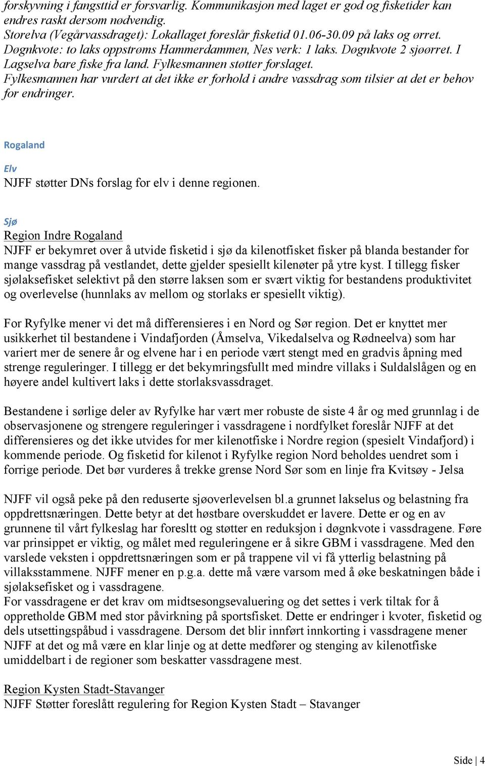 Fylkesmannen har vurdert at det ikke er forhold i andre vassdrag som tilsier at det er behov for endringer. Rogaland Elv NJFF støtter DNs forslag for elv i denne regionen.