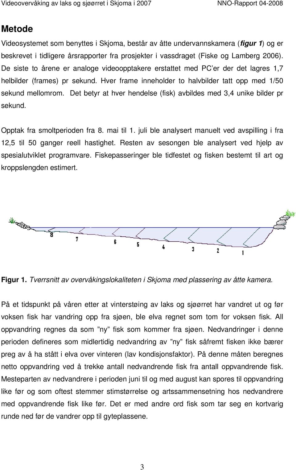 Hver frame inneholder to halvbilder tatt opp med 1/ sekund mellomrom. Det betyr at hver hendelse (fisk) avbildes med 3,4 unike bilder pr sekund. Opptak fra smoltperioden fra 8. mai til 1.