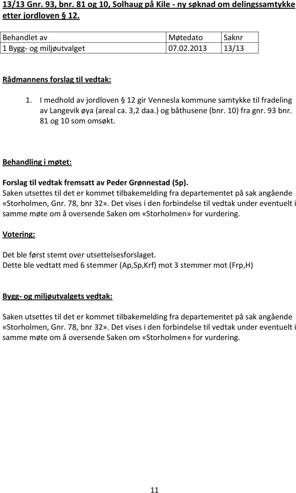 Behandling i møtet: Forslag til vedtak fremsatt av Peder Grønnestad (Sp). Saken utsettes til det er kommet tilbakemelding fra departementet på sak angående «Storholmen, Gnr. 78, bnr 32».