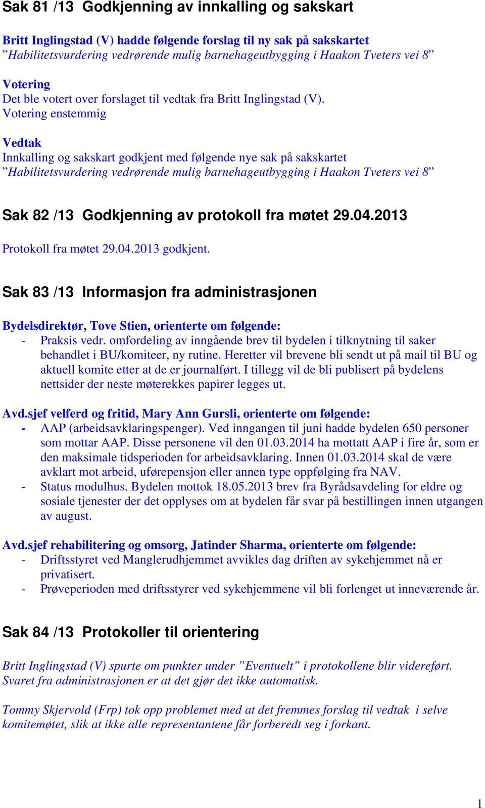 Innkalling og sakskart godkjent med følgende nye sak på sakskartet Habilitetsvurdering vedrørende mulig barnehageutbygging i Haakon Tveters vei 8 Sak 82 /13 Godkjenning av protokoll fra møtet 29.04.