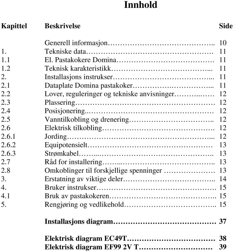 ... 12 2.6.2 Equipotensielt 13 2.6.3 Strømkabel..... 13 2.7 Råd for installering..... 13 2.8 Omkoblinger til forskjellige spenninger 13 3. Erstatning av viktige deler.. 14 4.