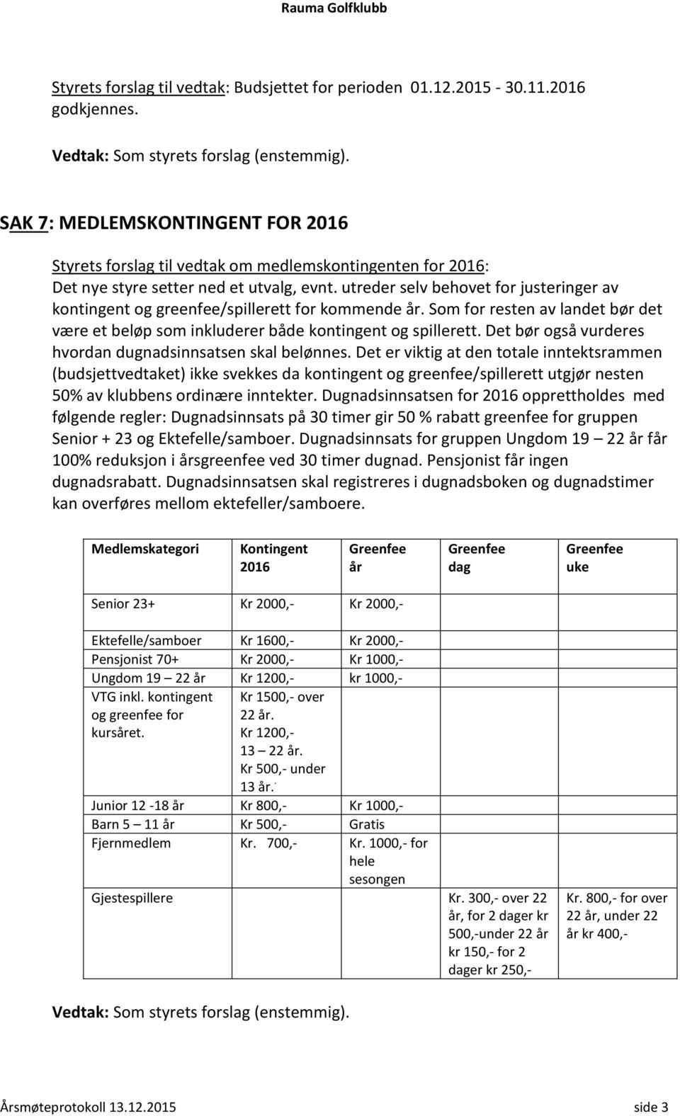 utreder selv behovet for justeringer av kontingent og greenfee/spillerett for kommende år. Som for resten av landet bør det være et beløp som inkluderer både kontingent og spillerett.