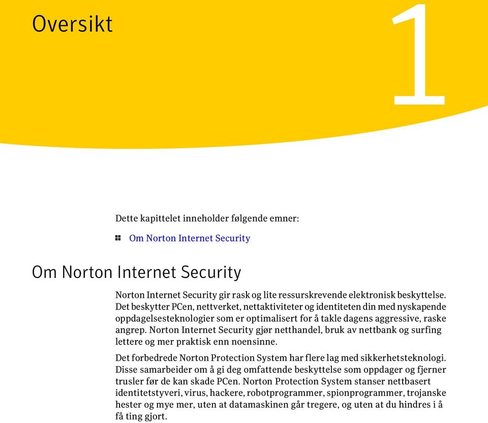 Norton Internet Security gjør netthandel, bruk av nettbank og surfing lettere og mer praktisk enn noensinne. Det forbedrede Norton Protection System har flere lag med sikkerhetsteknologi.