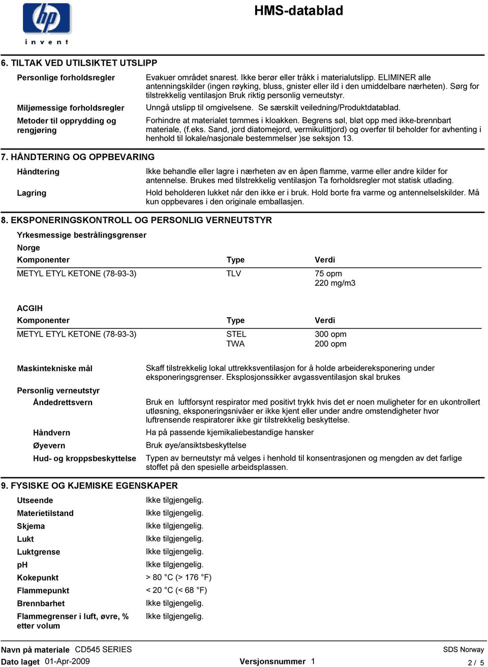 ELIMINER alle antenningskilder (ingen røyking, bluss, gnister eller ild i den umiddelbare nærheten). Sørg for tilstrekkelig ventilasjon Bruk riktig personlig verneutstyr.