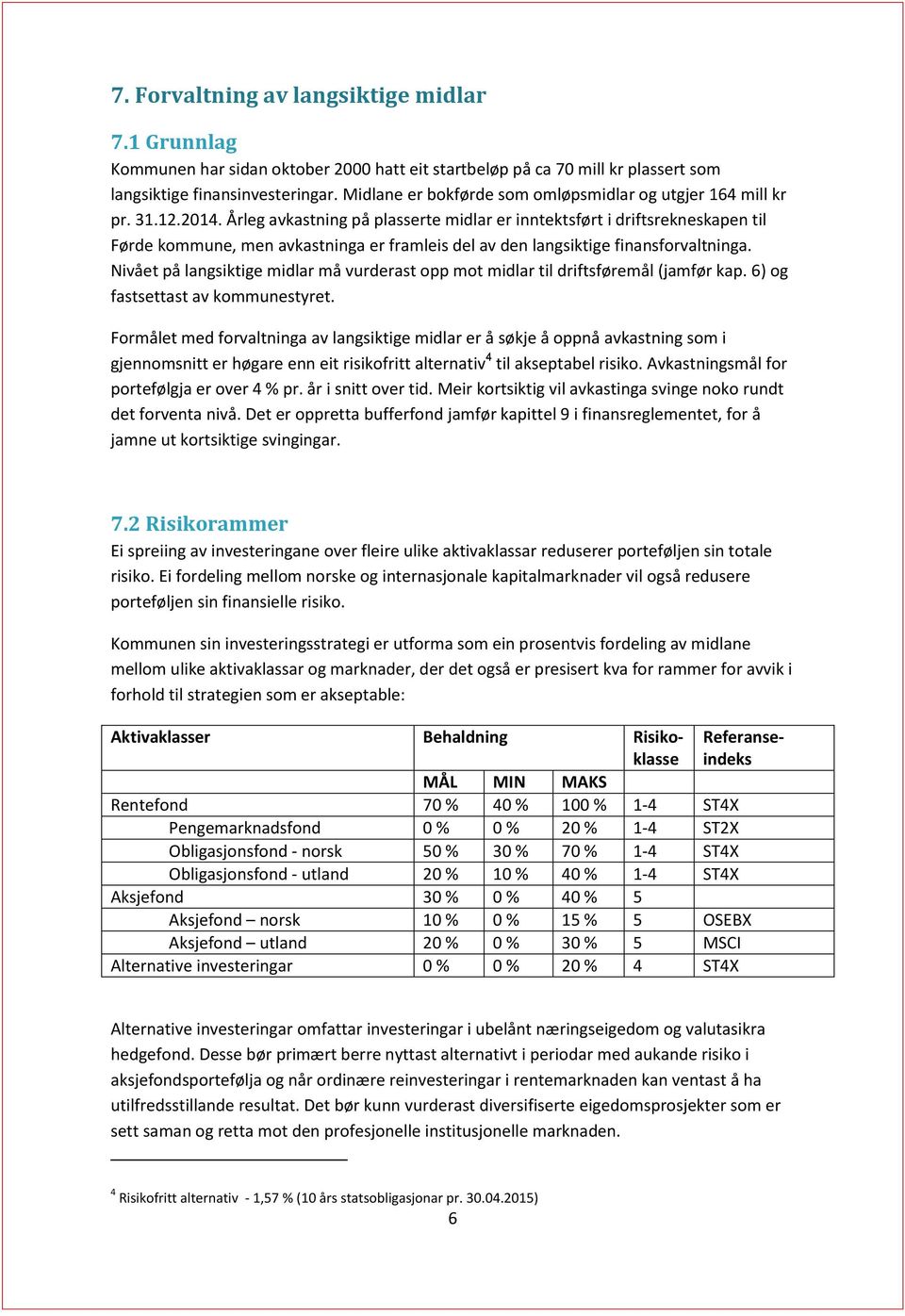 Årleg avkastning på plasserte midlar er inntektsført i driftsrekneskapen til Førde kommune, men avkastninga er framleis del av den langsiktige finansforvaltninga.