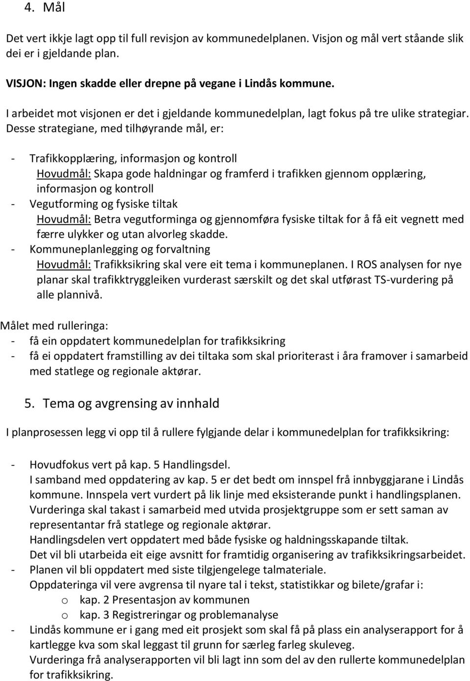 Desse strategiane, med tilhøyrande mål, er: - Trafikkopplæring, informasjon og kontroll Hovudmål: Skapa gode haldningar og framferd i trafikken gjennom opplæring, informasjon og kontroll -