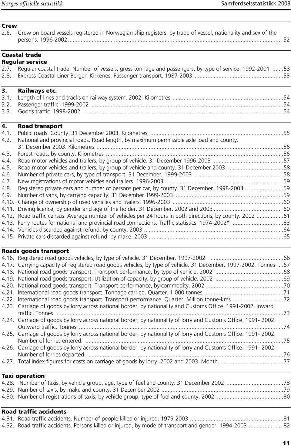 Passenger transport. 1987-2003...53 3. Railways etc. 3.1. Length of lines and tracks on railway system. 2002. Kilometres...54 3.2. Passenger traffic. 1999-2002...54 3.3. Goods traffic. 1998-2002...54 4.