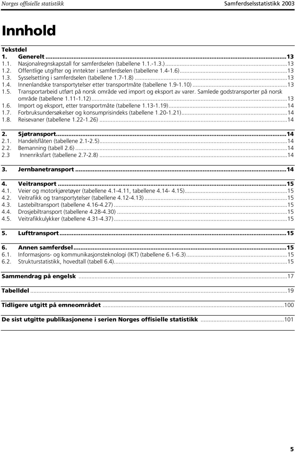 Transportarbeid utført på norsk område ved import og eksport av varer. Samlede godstransporter på norsk område (tabellene 1.11-1.12)...13 1.6. Import og eksport, etter transportmåte (tabellene 1.13-1.