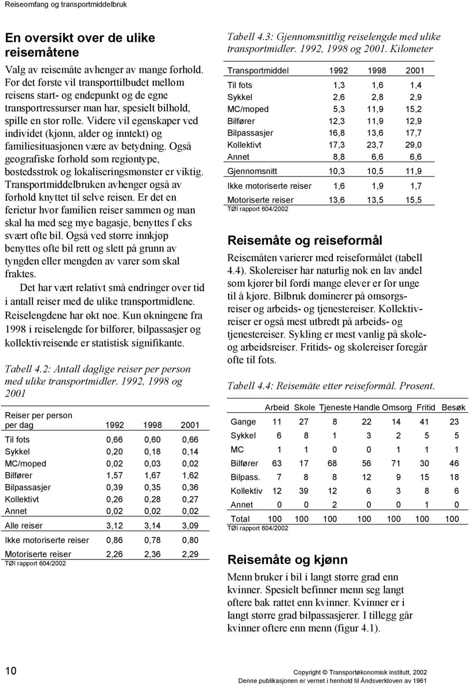 Videre vil egenskaper ved individet (kjønn, alder og inntekt) og familiesituasjonen være av betydning. Også geografiske forhold som regiontype, bostedsstrøk og lokaliseringsmønster er viktig.