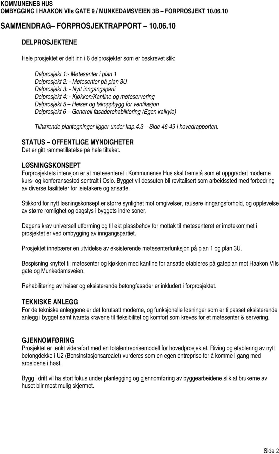 kap.4.3 Side 46-49 i hovedrapporten. STATUS OFFENTLIGE MYNDIGHETER Det er gitt rammetillatelse på hele tiltaket.