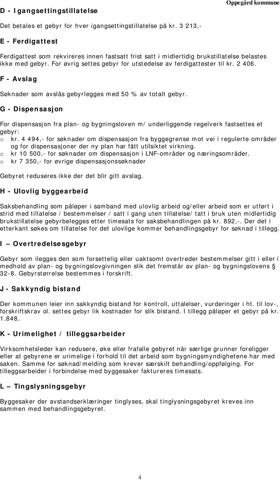 2 406. F - Avslag Søknader som avslås gebyrlegges med 50 % av totalt gebyr. G - Dispensasjon For dispensasjon fra plan- og bygningsloven m/ underliggende regelverk fastsettes et gebyr: o kr.