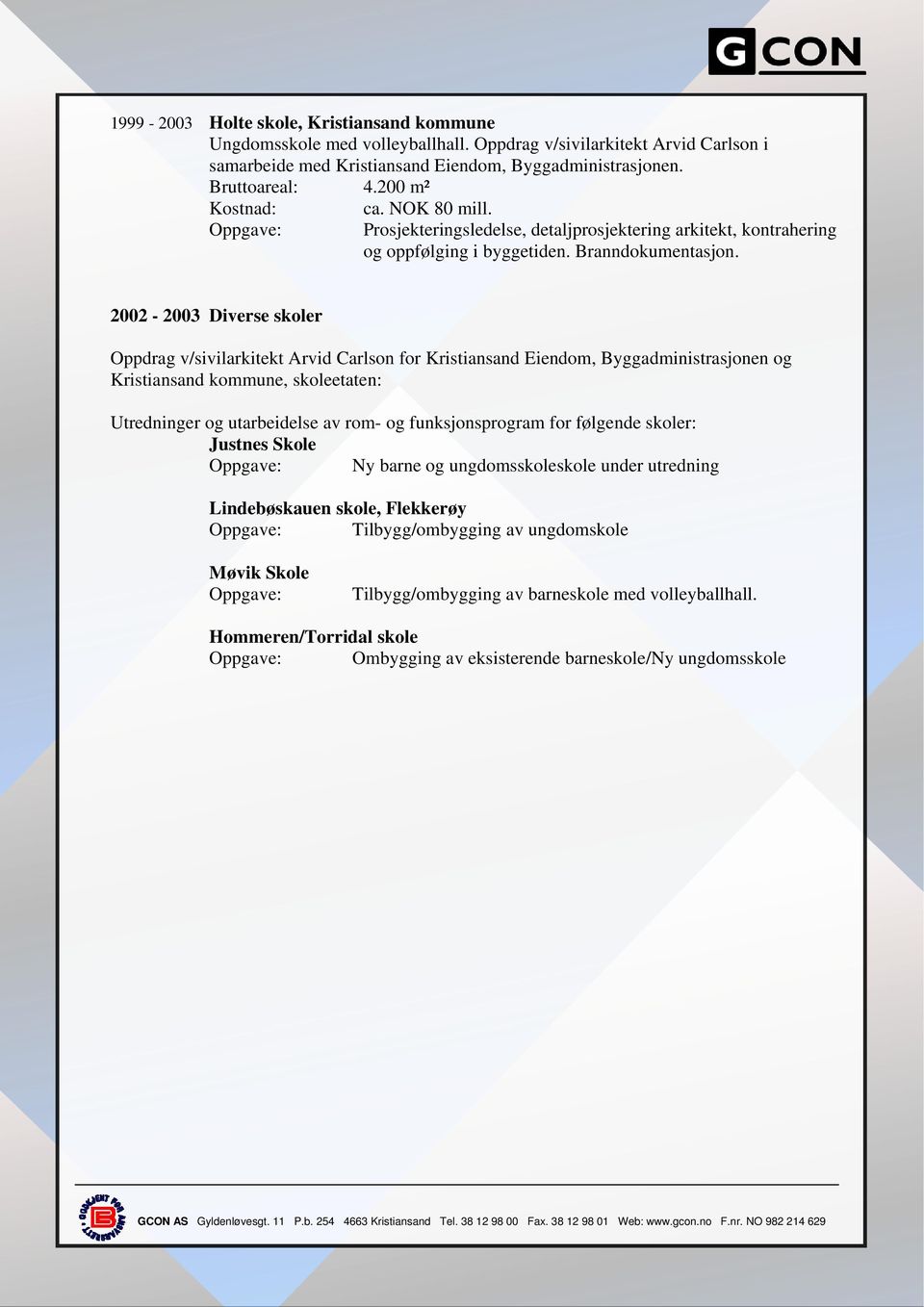 2002-2003 Diverse skoler Oppdrag v/sivilarkitekt Arvid Carlson for Kristiansand Eiendom, Byggadministrasjonen og Kristiansand kommune, skoleetaten: Utredninger og utarbeidelse av rom- og