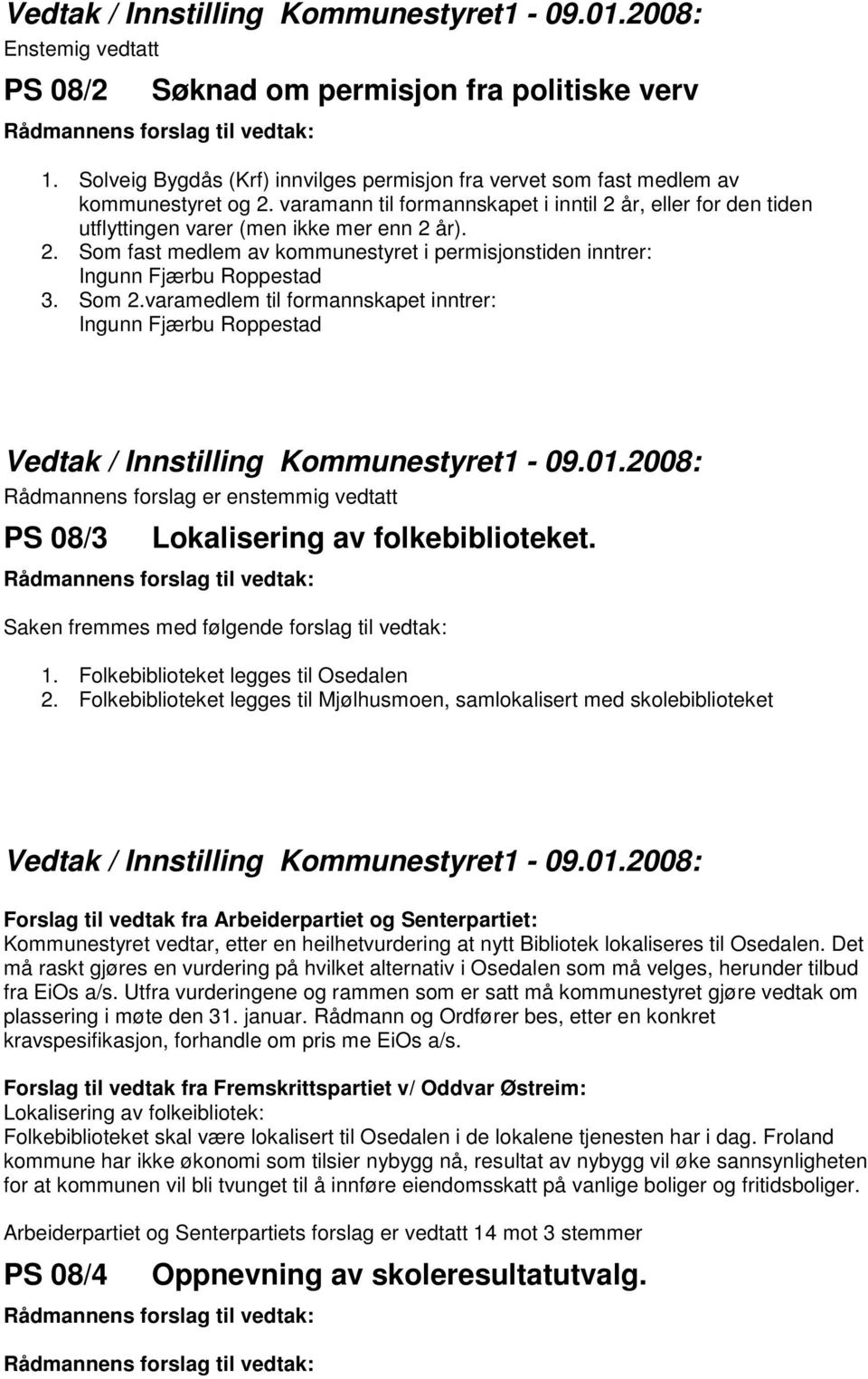Som 2.varamedlem til formannskapet inntrer: Ingunn Fjærbu Roppestad Rådmannens forslag er enstemmig vedtatt PS 08/3 Lokalisering av folkebiblioteket. Saken fremmes med følgende forslag til vedtak: 1.