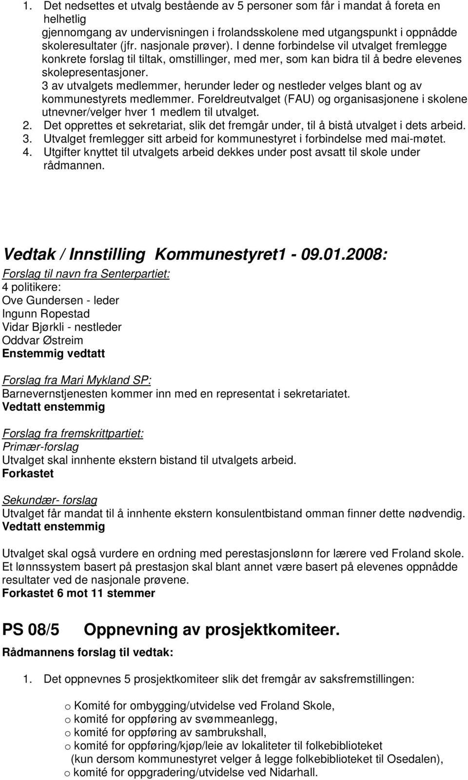 3 av utvalgets medlemmer, herunder leder og nestleder velges blant og av kommunestyrets medlemmer. Foreldreutvalget (FAU) og organisasjonene i skolene utnevner/velger hver 1 medlem til utvalget. 2.