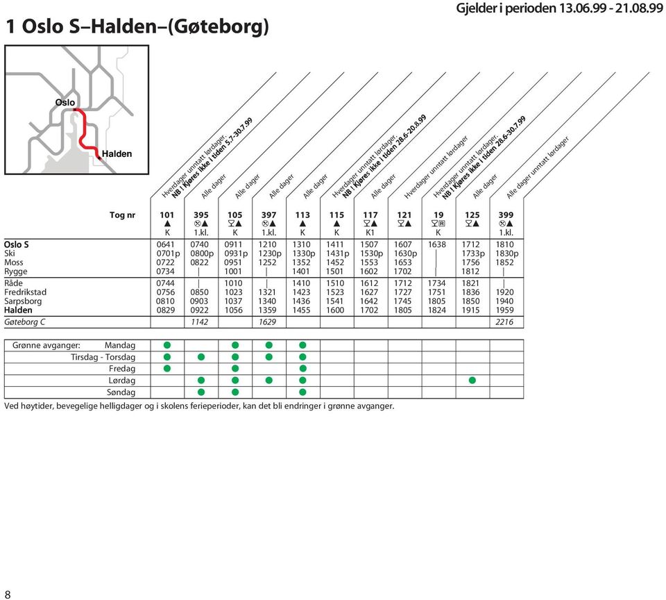 K K K1  Oslo S 0641 0740 0911 1210 1310 1411 1507 1607 1638 1712 1810 Ski 0701p 0800p 0931p 1230p 1330p 1431p 1530p 1630p 1733p 1830p Moss 0722 0822 0951 1252 1352 1452 1553 1653 1756 1852 Rygge 0734