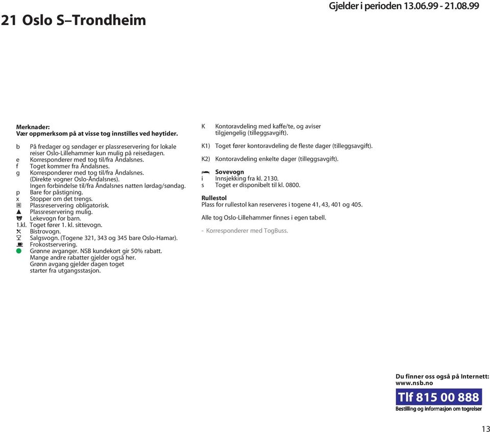 Ingen forbindelse til/fra Åndalsnes natten lørdag/søndag. p Bare for påstigning. x Stopper om det trengs. a Plassreservering obligatorisk. c Plassreservering mulig. j Lekevogn for barn. 1.kl.