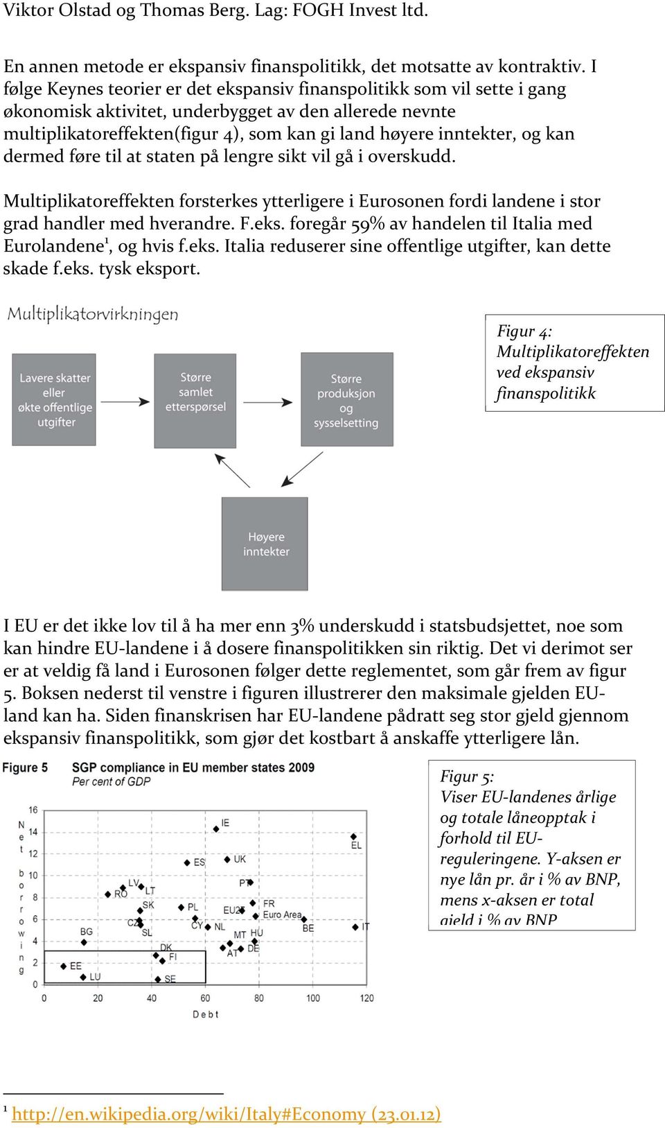 og kan dermed føre til at staten på lengre sikt vil gå i overskudd. Multiplikatoreffekten forsterkes ytterligere i Eurosonen fordi landene i stor grad handler med hverandre. F.eks.