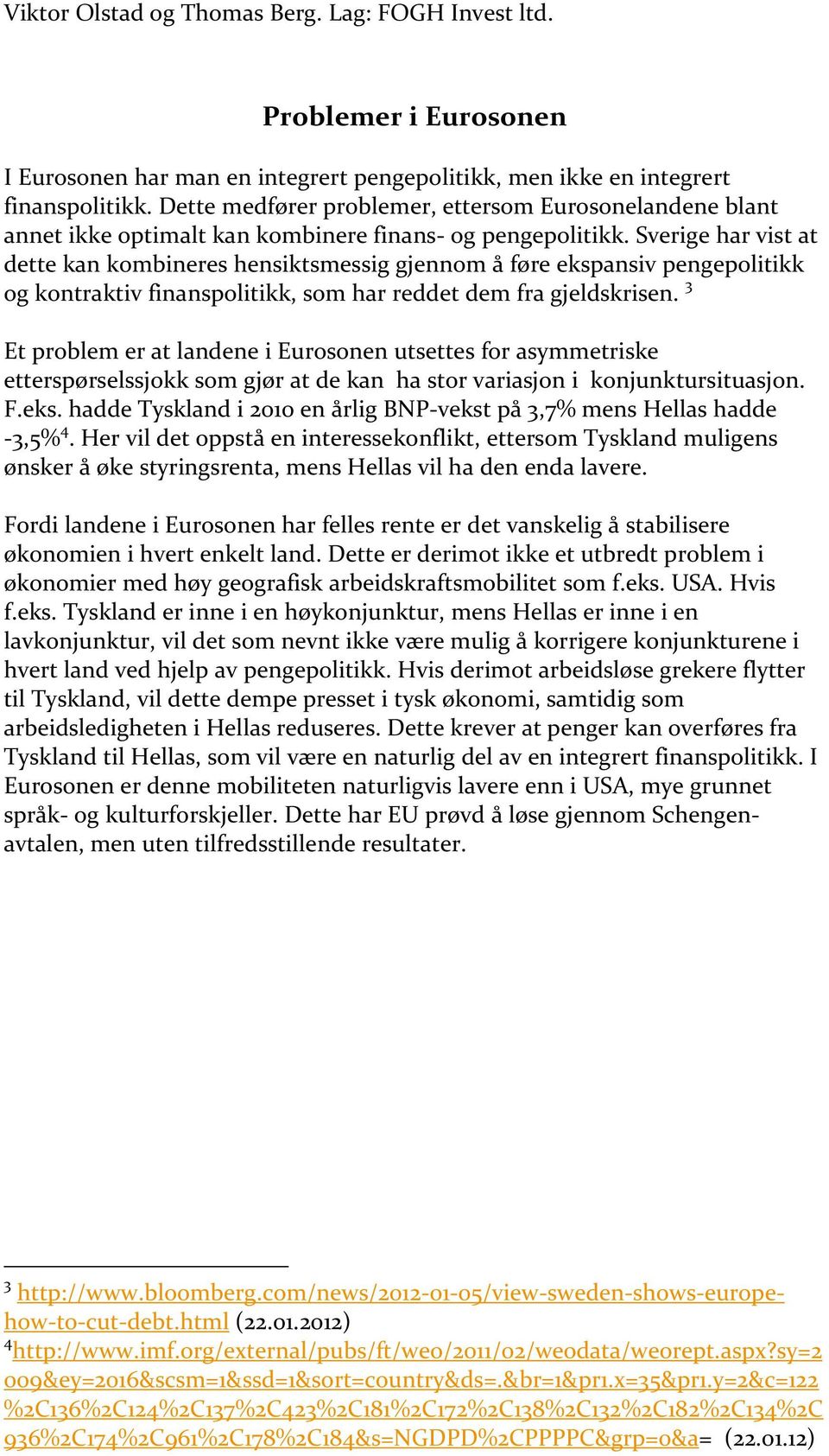 Sverige har vist at dette kan kombineres hensiktsmessig gjennom å føre ekspansiv pengepolitikk og kontraktiv finanspolitikk, som har reddet dem fra gjeldskrisen.