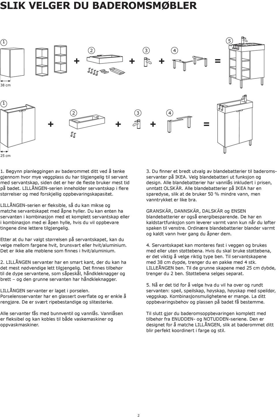 LILLÅNGEN-serien inneholder servantskap i flere størrelser og med forskjellig oppbevaringskapasitet. LILLÅNGEN-serien er fleksible, så du kan mikse og matche servantskapet med åpne hyller.