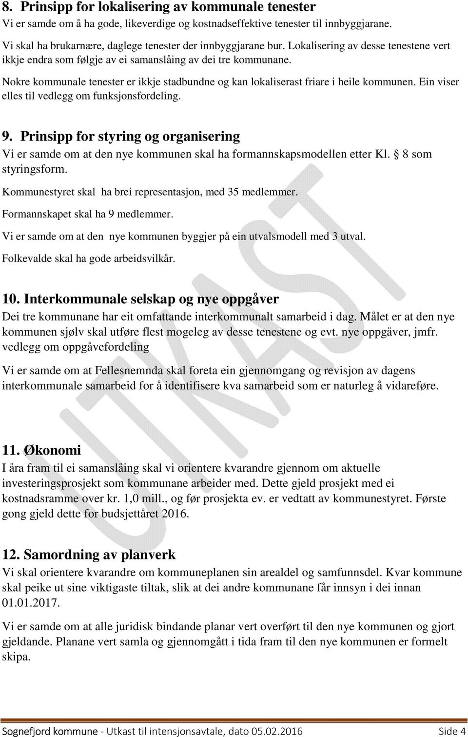 Ein viser elles til vedlegg om funksjonsfordeling. 9. Prinsipp for styring og organisering Vi er samde om at den nye kommunen skal ha formannskapsmodellen etter Kl. 8 som styringsform.